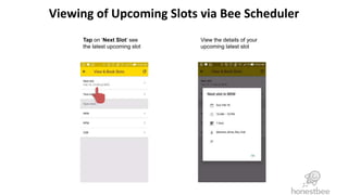 Viewing of Upcoming Slots via Bee Scheduler
Tap on ‘Next Slot’ see
the latest upcoming slot
View the details of your
upcoming latest slot
 