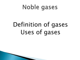 Definition of gases
Uses of gases
 