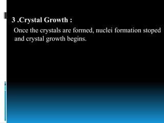 3 .Crystal Growth :
Once the crystals are formed, nuclei formation stoped
and crystal growth begins.
 