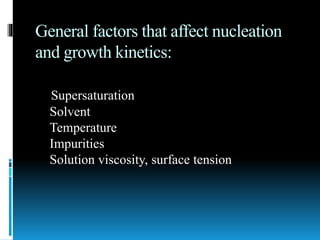 General factors that affect nucleation
and growth kinetics:
Supersaturation
Solvent
Temperature
Impurities
Solution viscosity, surface tension
 