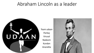 Abraham Lincoln as a leader
Team udaan
Pankaj
Virusal
Nadeem
Kundan
Anandita
 