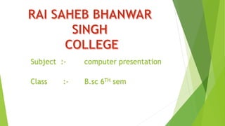 Subject :- computer presentation
Class :- B.sc 6TH sem
 