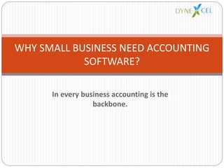 In every business accounting is the
backbone.
WHY SMALL BUSINESS NEED ACCOUNTING
SOFTWARE?
 