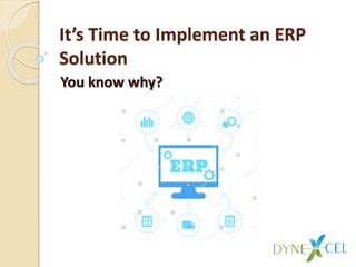 It’s Time to Implement an ERP
Solution
You know why?
 
