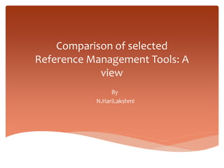 Comparison of selected
Reference Management Tools: A
view
By
N.HariLakshmi
 