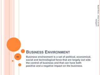 BUSINESS ENVIRONMENT
Business environment is a set of political, economical,
social and technological force that are largely out side
the control of business and that can have both
positive and a negative impact on the business.
BeachHouse..wherewearethe
managers!!
4-1
 