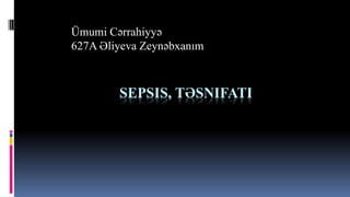 SEPSIS, TƏSNIFATI
Ümumi Cərrahiyyə
627A Əliyeva Zeynəbxanım
 