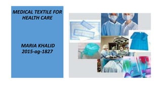 MEDICAL TEXTILE FOR
HEALTH CARE
MARIA KHALID
2015-ag-1827
 