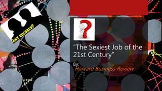 “The Sexiest Job of the
21st Century”
By:
Harvard Business Review
 