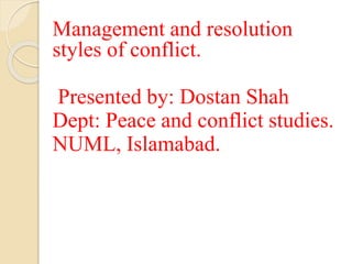Management and resolution
styles of conflict.
Presented by: Dostan Shah
Dept: Peace and conflict studies.
NUML, Islamabad.
 