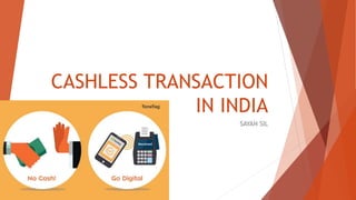 CASHLESS TRANSACTION
IN INDIA
SAYAN SIL
 