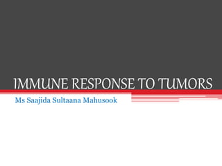 IMMUNE RESPONSE TO TUMORS
Ms Saajida Sultaana Mahusook
 