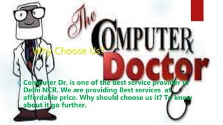Why Choose Us?
 Computer Dr. is one of the best service provider in
Delhi NCR. We are providing Best services at
affordable price. Why should choose us it? To know
about it go further.
 