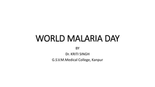 WORLD MALARIA DAY
BY
Dr. KRITI SINGH
G.S.V.M.Medical College, Kanpur
 