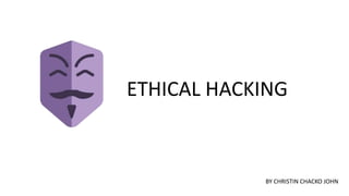 ETHICAL HACKING
BY CHRISTIN CHACKO JOHN
 