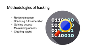 • Reconnaissance
• Scanning & Enumeration
• Gaining access
• Maintaining access
• Clearing tracks
Methodologies of hacking
 