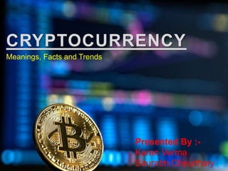 CRYPTOCURRENCY
Meanings, Facts and Trends
Presented By :-
Karan Verma
Saurabh Chaudhary
 