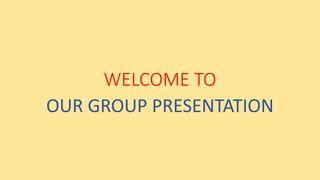 WELCOME TO
OUR GROUP PRESENTATION
 