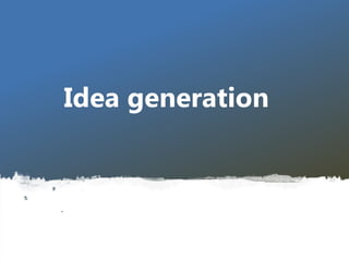 Idea generation
 