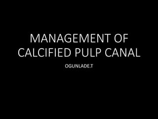 MANAGEMENT OF
CALCIFIED PULP CANAL
OGUNLADE.T
 