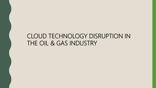 CLOUD TECHNOLOGY DISRUPTION IN
THE OIL & GAS INDUSTRY
 