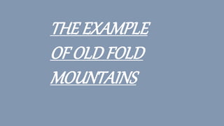 THE EXAMPLE
OF OLD FOLD
MOUNTAINS
 