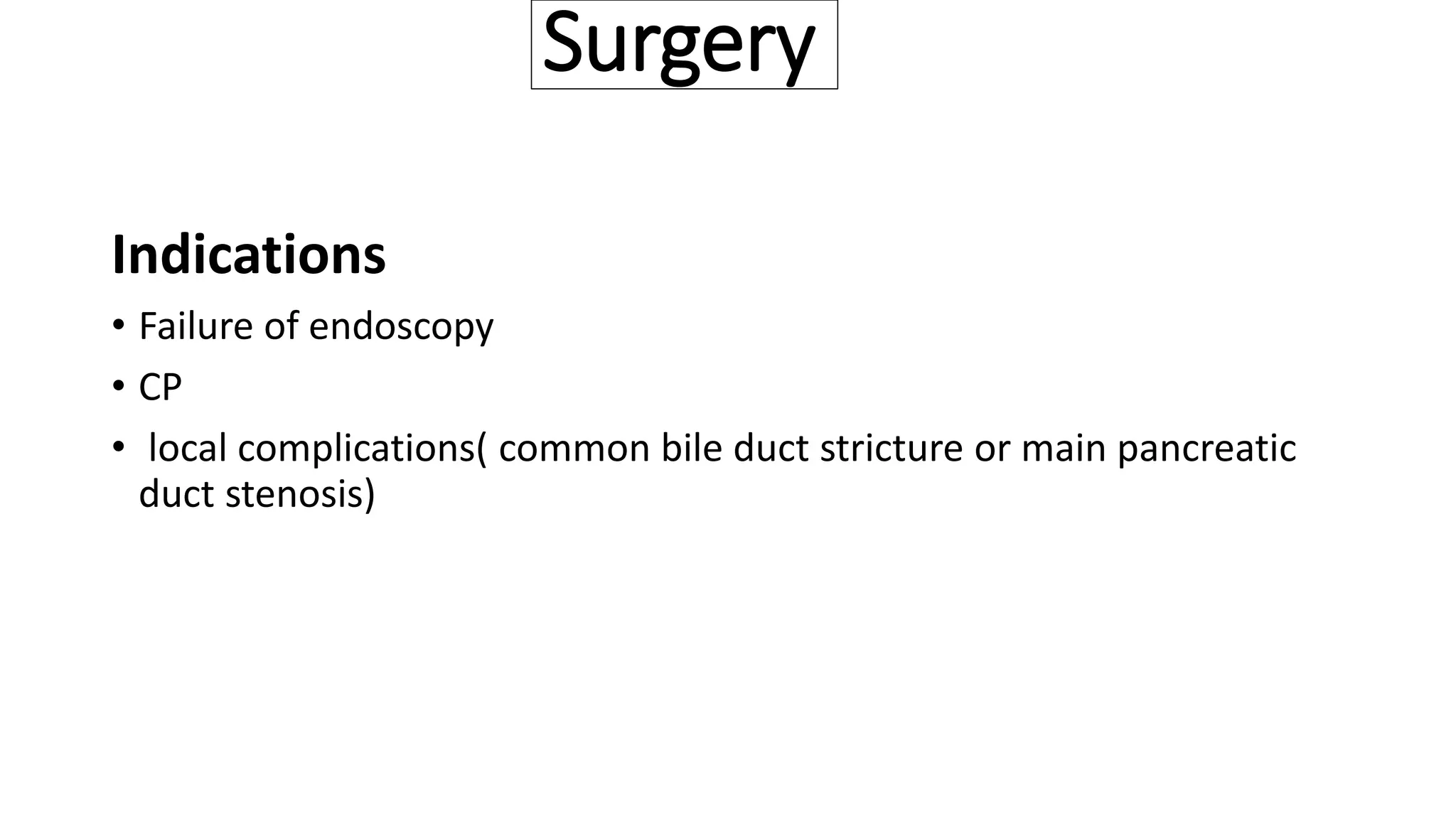 Surgery
Indications
• Failure of endoscopy
• CP
• local complications( common bile duct stricture or main pancreatic
duct stenosis)
 