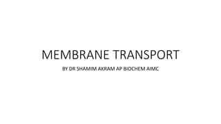 MEMBRANE TRANSPORT
BY DR SHAMIM AKRAM AP BIOCHEM AIMC
 