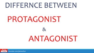 DIFFERNCE BETWEEN
PROTAGONIST
&
ANTAGONIST
Youtube.com/jahanefun
 