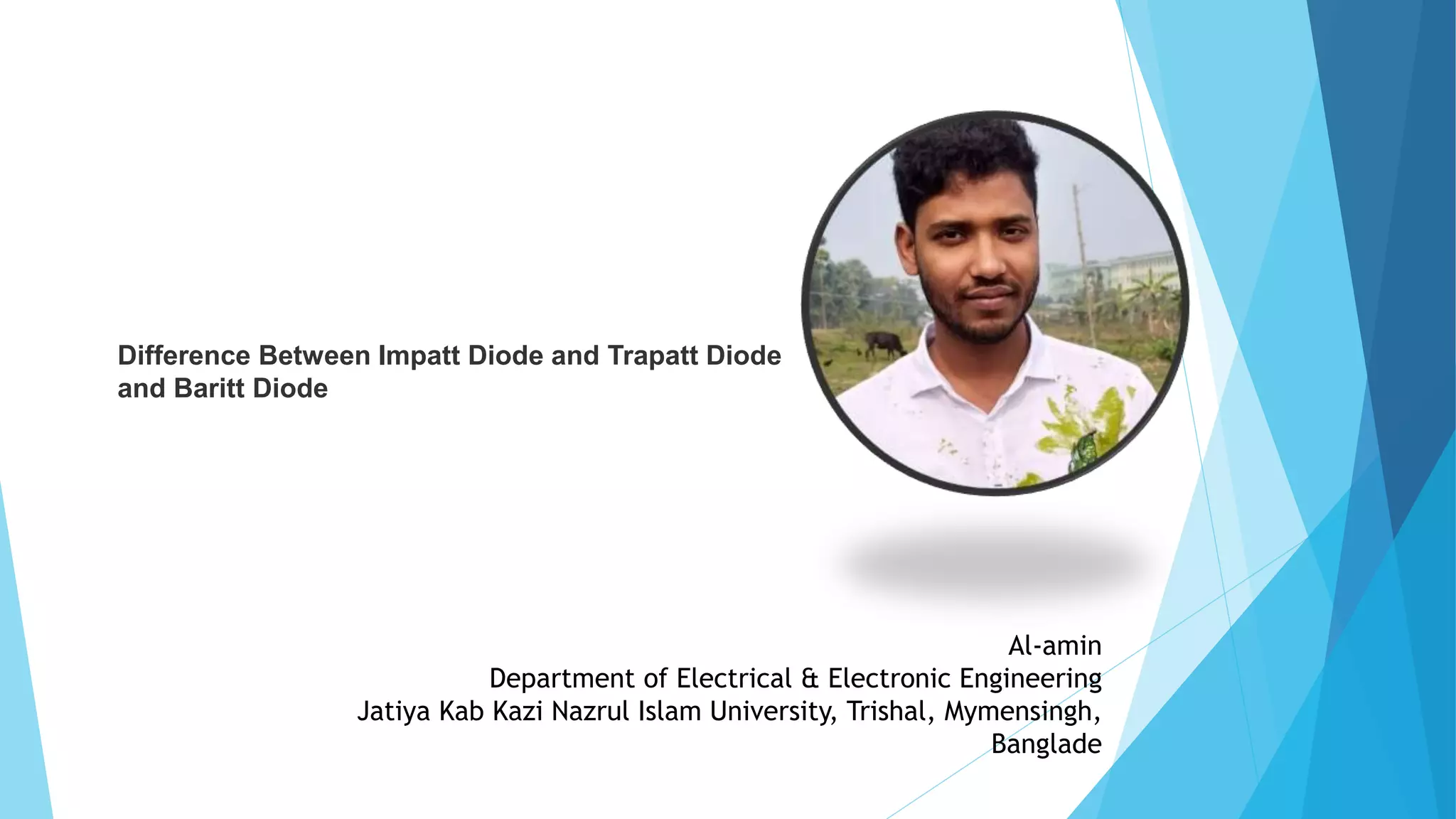 Al-amin
Department of Electrical & Electronic Engineering
Jatiya Kab Kazi Nazrul Islam University, Trishal, Mymensingh,
Banglade
Difference Between Impatt Diode and Trapatt Diode
and Baritt Diode