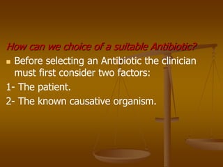 How can we choice of a suitable Antibiotic?
 Before selecting an Antibiotic the clinician
must first consider two factors:
1- The patient.
2- The known causative organism.
 
