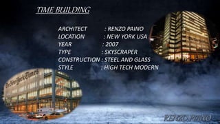 TIME BUILDING
ARCHITECT : RENZO PAINO
LOCATION : NEW YORK USA
YEAR : 2007
TYPE : SKYSCRAPER
CONSTRUCTION : STEEL AND GLASS
STYLE : HIGH TECH MODERN
 