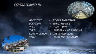 CENTRE POMPIDOU
ARCHITECT -: ROGER AND PIANO
LOCATION -: PARIS, FRANCE
YEAR -: 1972 – 1976
TYPE -: MODERN AND MUSEUM
CONSTRUCTION -: STEEL AND GLASS
STYLE -: HIGH TECH MODERN
 