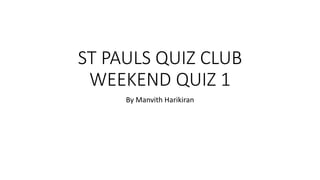 ST PAULS QUIZ CLUB
WEEKEND QUIZ 1
By Manvith Harikiran
 