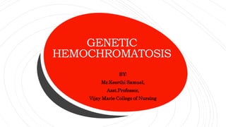 GENETIC
HEMOCHROMATOSIS
BY:
Mr.Keerthi Samuel,
Asst.Professor,
Vijay Marie College of Nursing
 