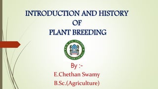 INTRODUCTION AND HISTORY
OF
PLANT BREEDING
By :-
E.Chethan Swamy
B.Sc.(Agriculture)
 