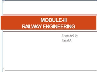 Presented by
FaisalA
MODULE-III
RAILWAYENGINEERING
 
