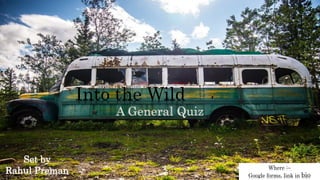 Into the Wild
Set by
Rahul Preman Where :–
Google forms, link in bio
A General Quiz
 