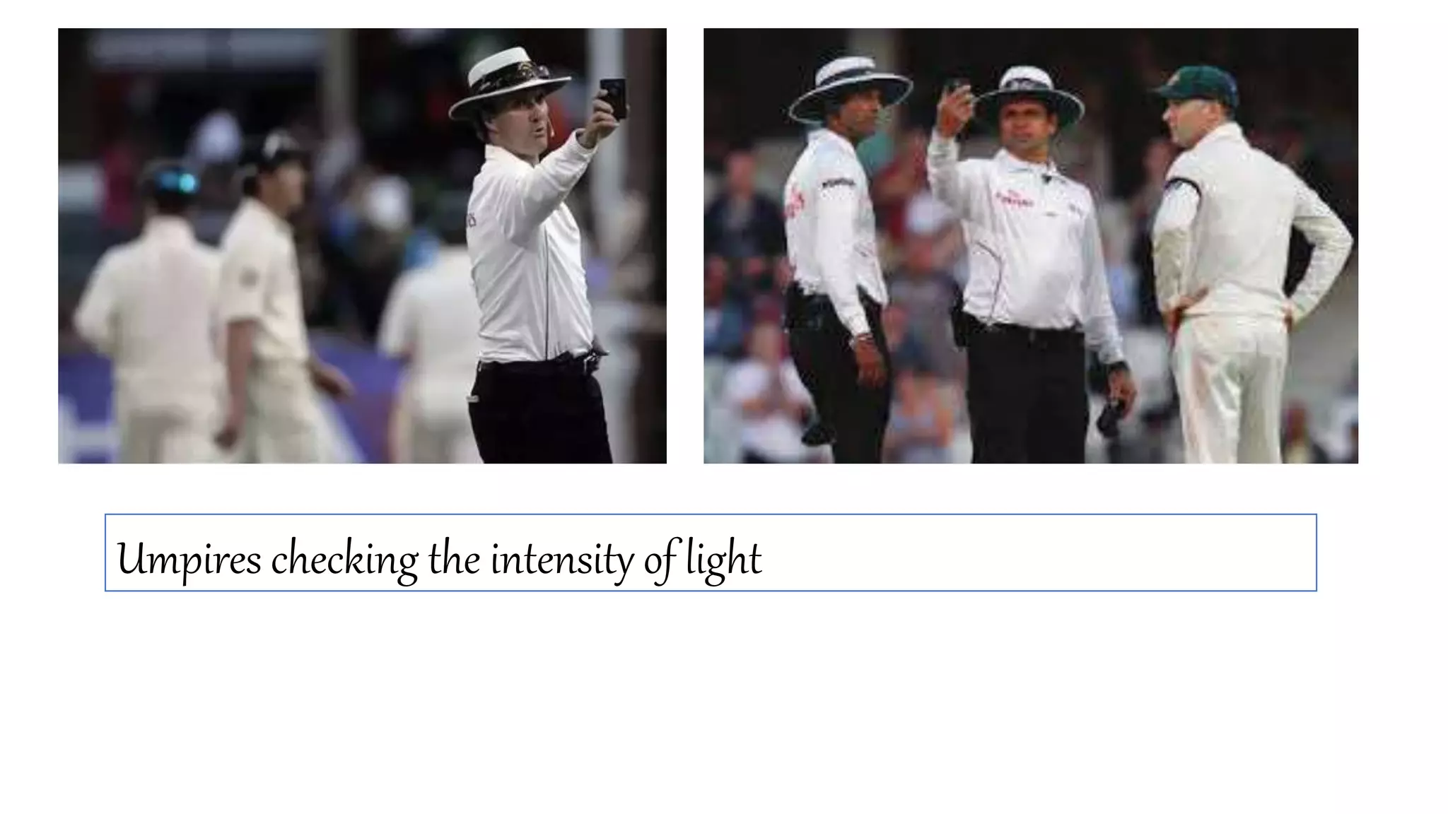 Umpires checking the intensity of light
 