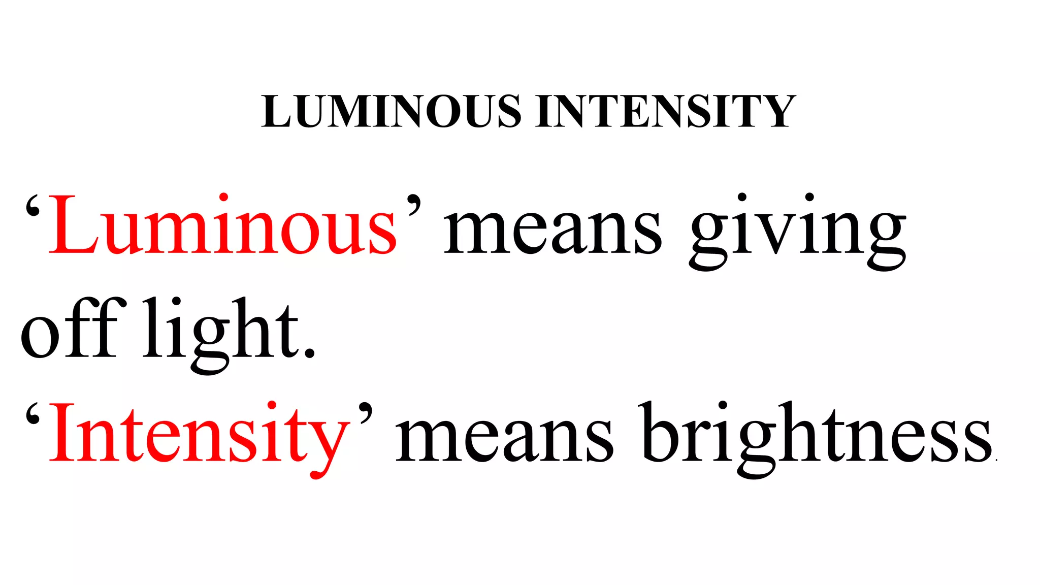 ‘Luminous’ means giving
off light.
‘Intensity’ means brightness.
LUMINOUS INTENSITY
 