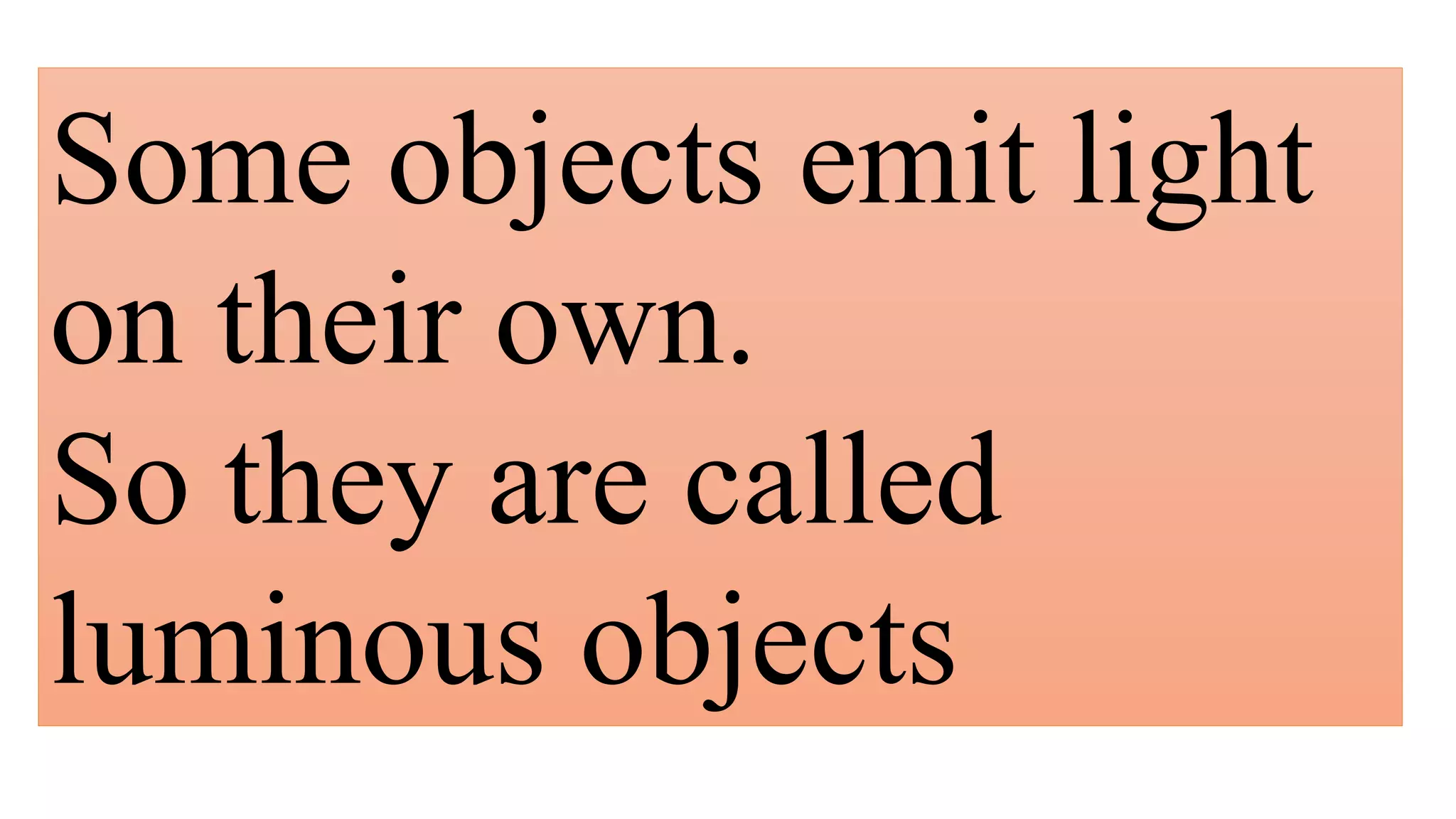 Some objects emit light
on their own.
So they are called
luminous objects
 
