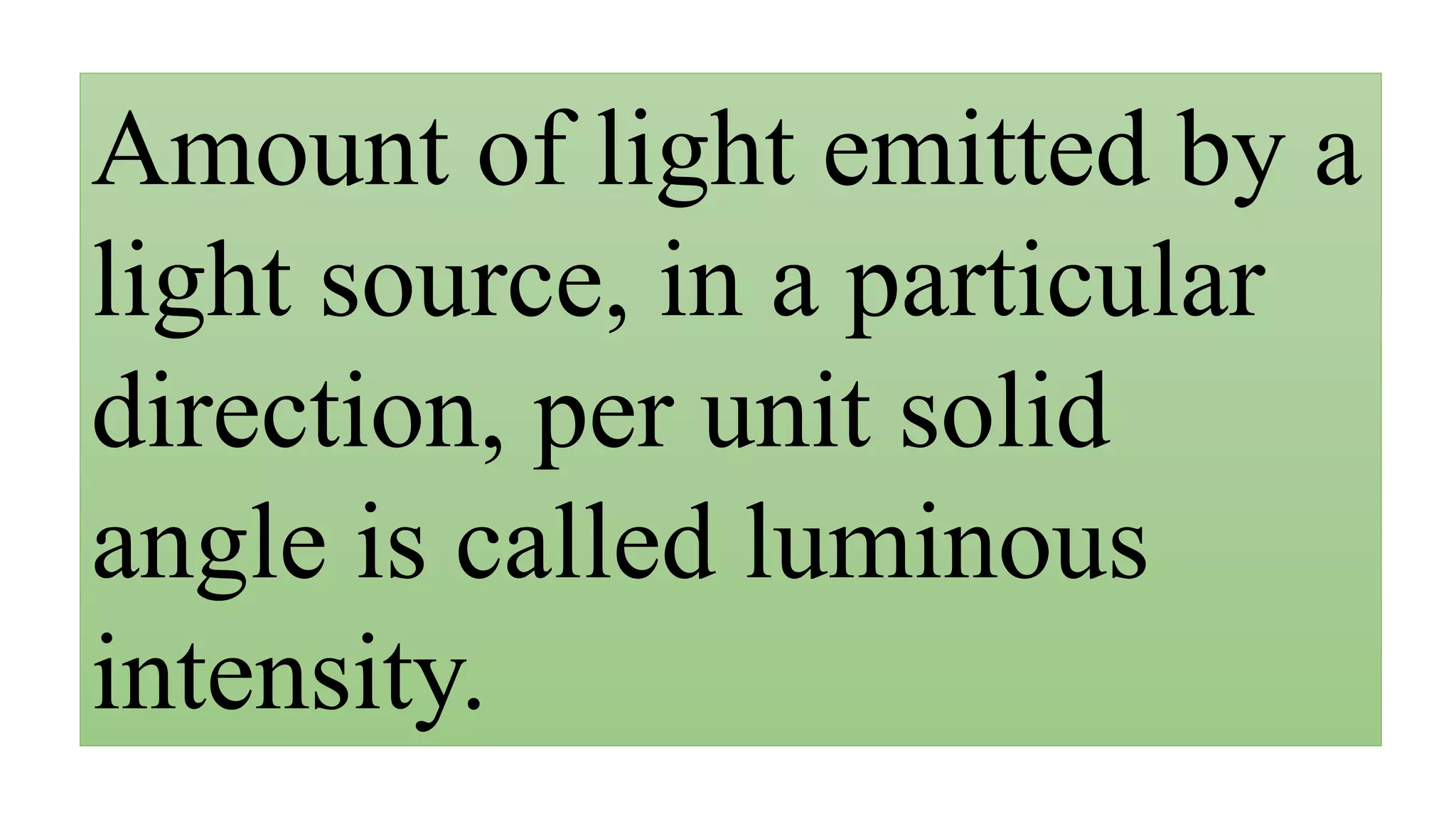 Amount of light emitted by a
light source, in a particular
direction, per unit solid
angle is called luminous
intensity.
 