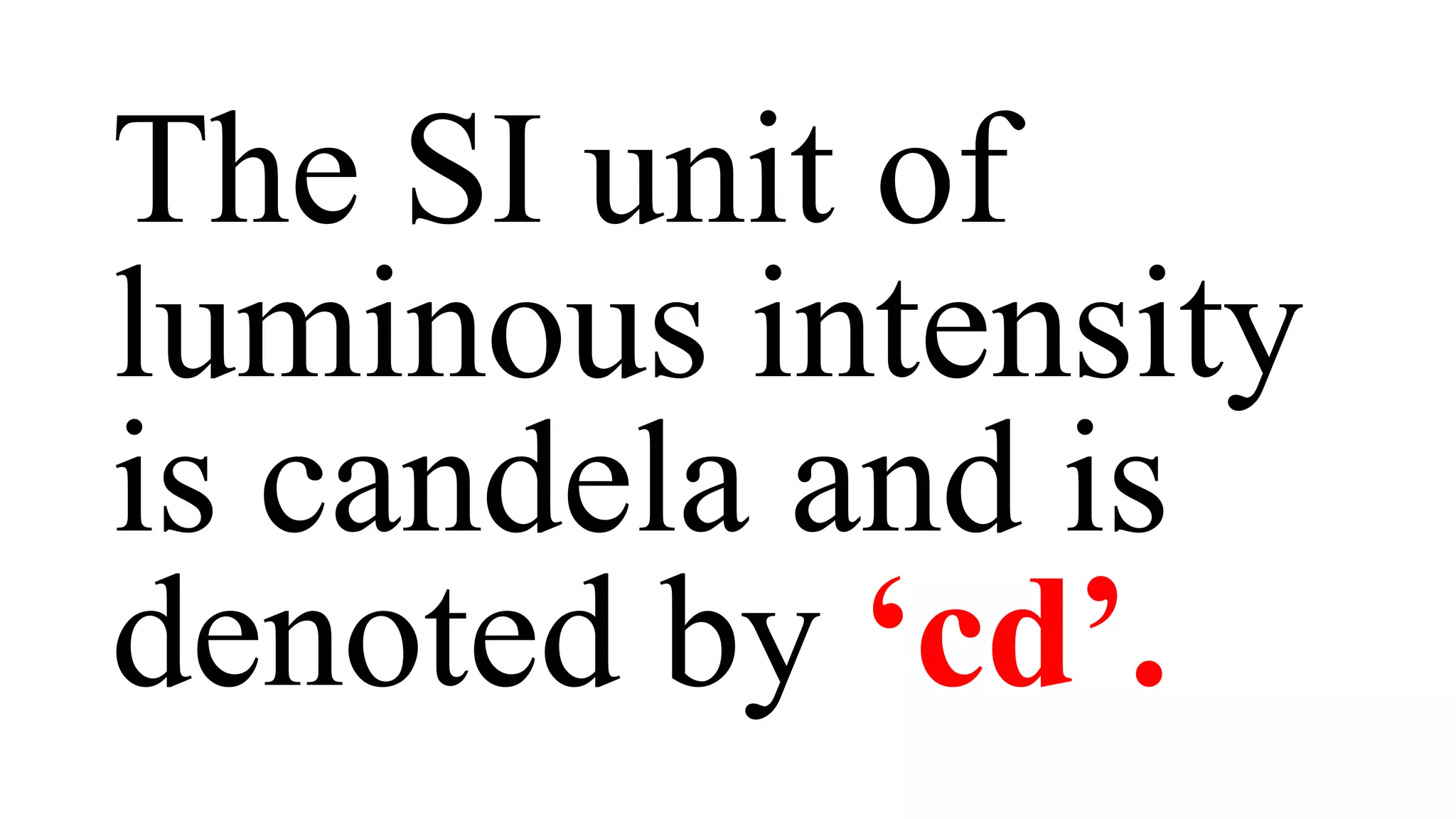 The SI unit of
luminous intensity
is candela and is
denoted by ‘cd’.
 