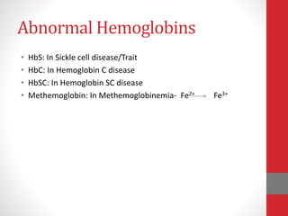 Abnormal Hemoglobins
• HbS: In Sickle cell disease/Trait
• HbC: In Hemoglobin C disease
• HbSC: In Hemoglobin SC disease
• Methemoglobin: In Methemoglobinemia- Fe2+ Fe3+
 