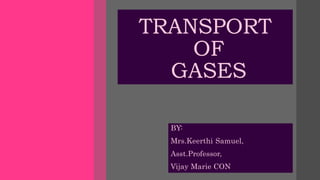 TRANSPORT
OF
GASES
BY:
Mrs.Keerthi Samuel,
Asst.Professor,
Vijay Marie CON
 