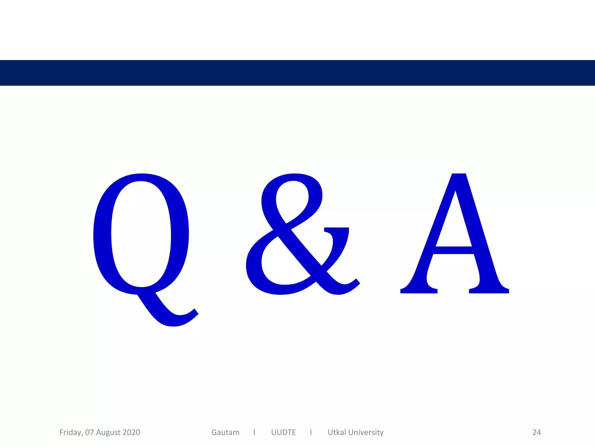 Q & A
Friday, 07 August 2020 Gautam I UUDTE I Utkal University 24
 