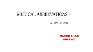 MEDICAL ABBREVATIONS –
A LONG CHART
MARTIN SHAJI
PHARM D
 