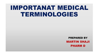 IMPORTANAT MEDICAL
TERMINOLOGIES
PREPARED BY
MARTIN SHAJI
PHARM D
 