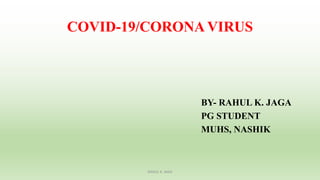 COVID-19/CORONA VIRUS
BY- RAHUL K. JAGA
PG STUDENT
MUHS, NASHIK
RAHUL K. JAGA
 