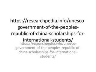 https://researchpedia.info/unesco-
government-of-the-peoples-
republic-of-china-scholarships-for-
international-students/
https://researchpedia.info/unesco-
government-of-the-peoples-republic-of-
china-scholarships-for-international-
students/
 